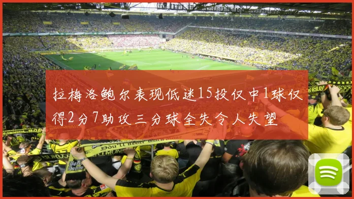 拉梅洛鲍尔表现低迷15投仅中1球仅得2分7助攻三分球全失令人失望