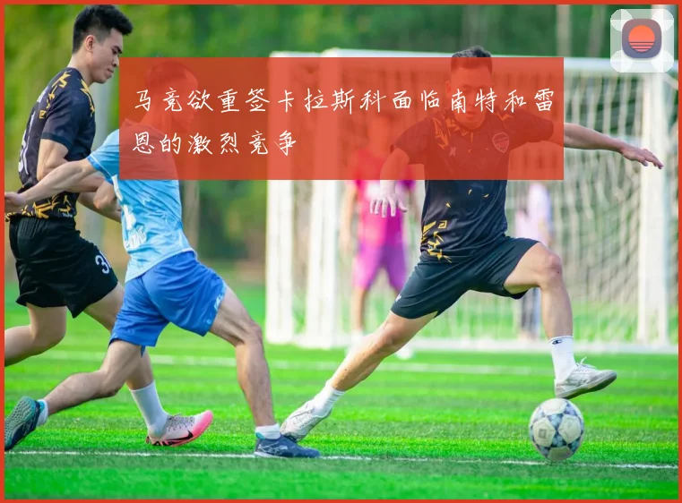 马竞欲重签卡拉斯科面临南特和雷恩的激烈竞争